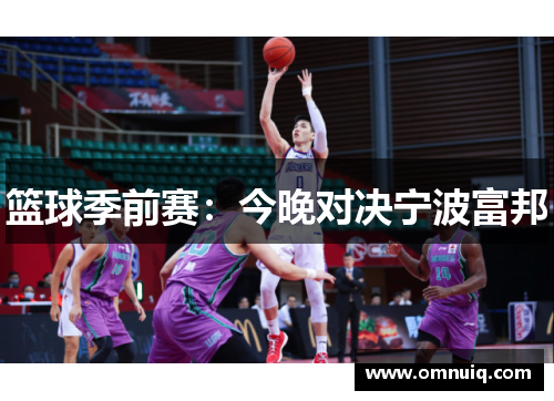 篮球季前赛:今晚对决宁波富邦 篮球季前赛:今晚对决宁波富邦