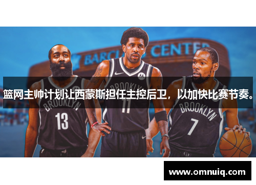 篮网主帅计划让西蒙斯担任主控后卫，以加快比赛节奏。