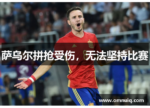 萨乌尔拼抢受伤,无法坚持比赛 萨乌尔拼抢受伤,无法坚持比赛